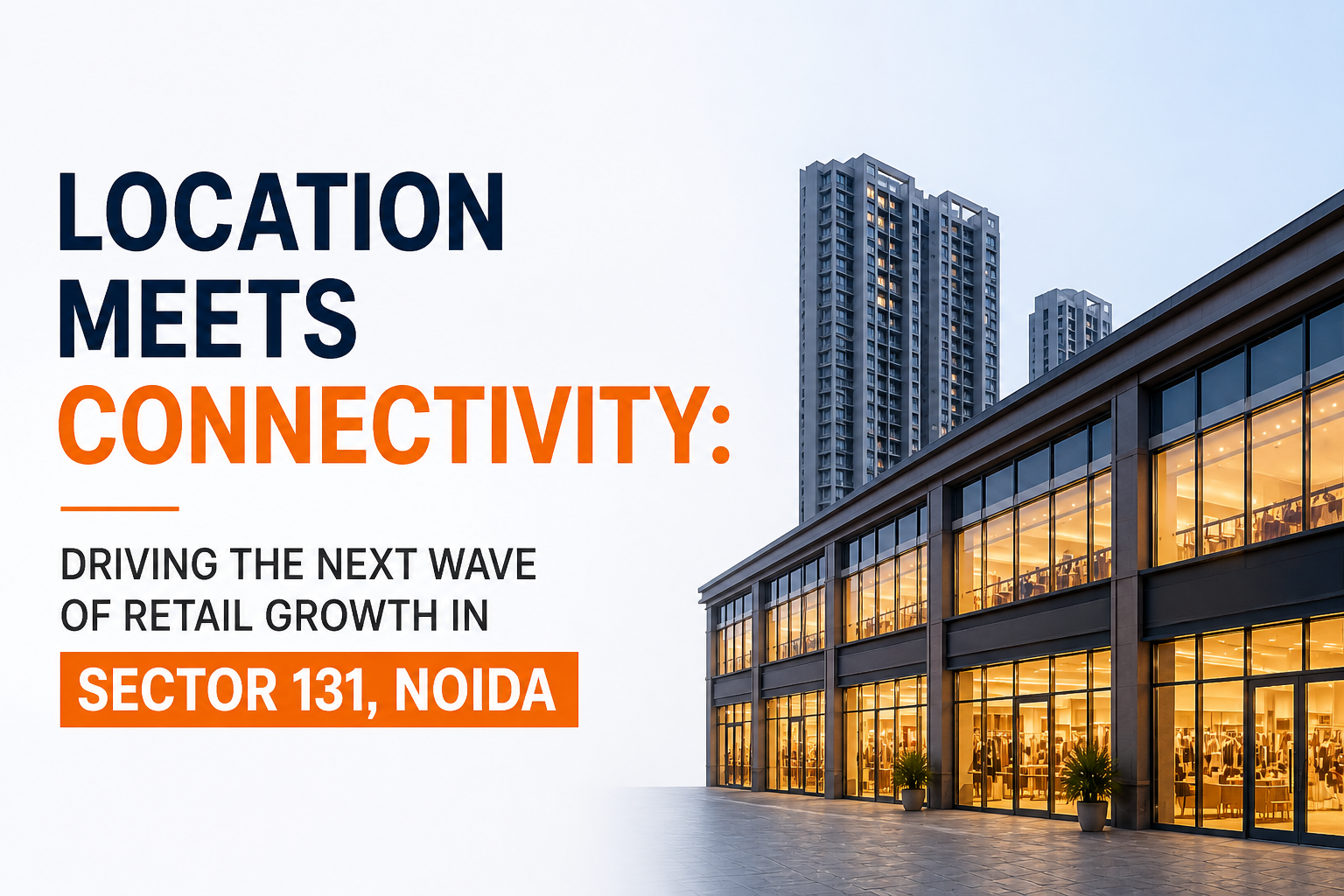 Location Meets Connectivity: Driving the Next Wave of Retail Growth in Sector 131, Noida